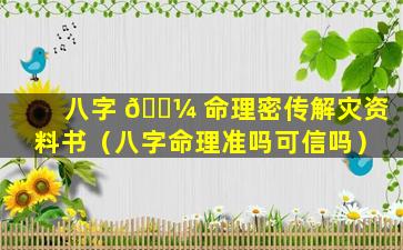 八字 🐼 命理密传解灾资料书（八字命理准吗可信吗）